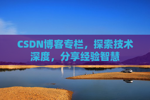 CSDN博客专栏,探索技术深度,分享经验智慧 CSDN博客专栏,探索技术深度,分享经验智慧