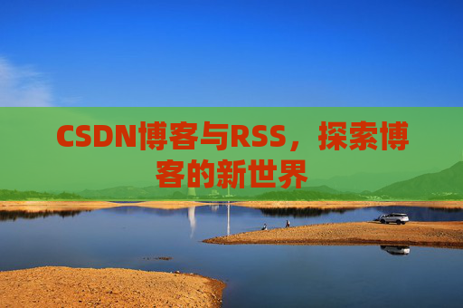 CSDN博客与RSS，探索博客的新世界