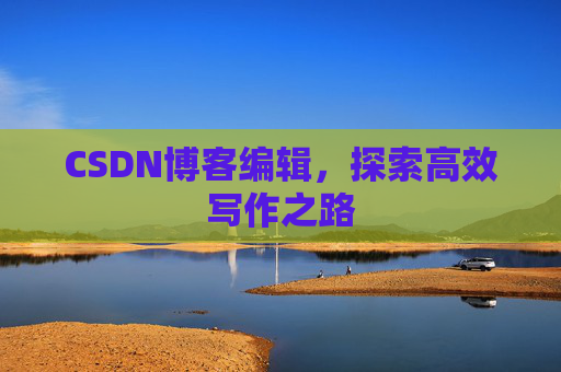 CSDN博客编辑，探索高效写作之路