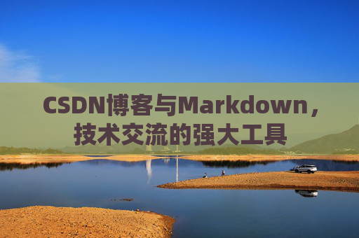 CSDN博客与Markdown，技术交流的强大工具