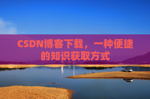 CSDN博客下载，一种便捷的知识获取方式